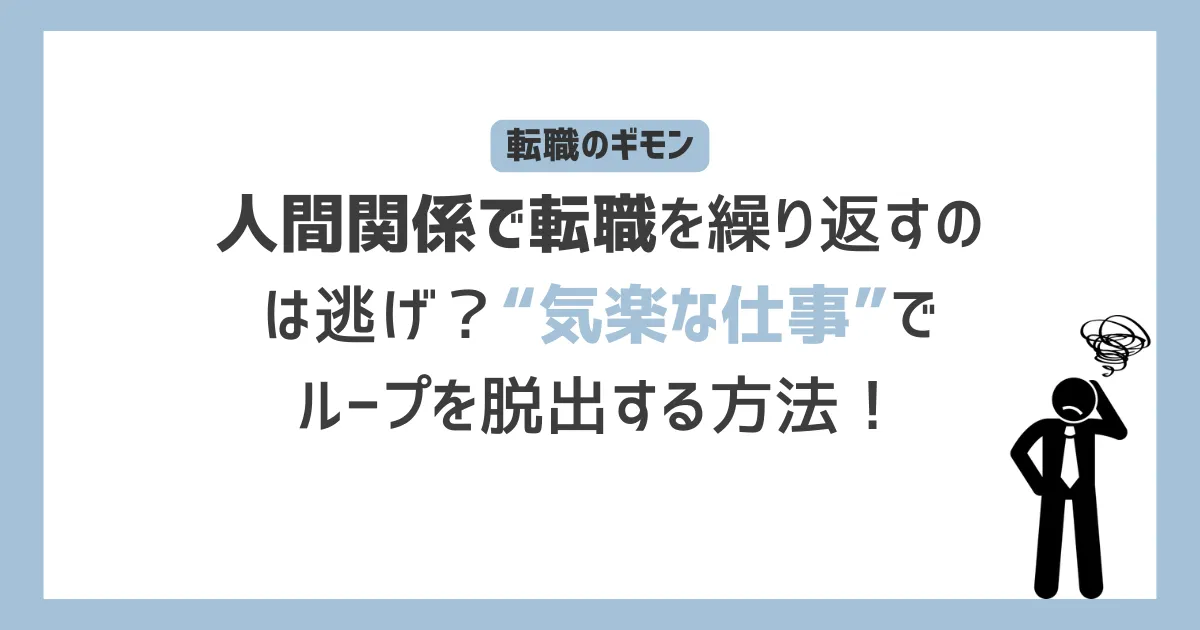 人間関係で転職を繰り返すのは逃げ？“気楽な仕事”でループを脱出する方法！、と書かれたテキストと、職場の人間関係に悩んでいる男性のアイコン